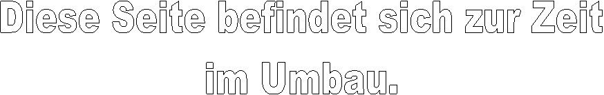 Diese Seite befindet sich zur Zeit
im Umbau.